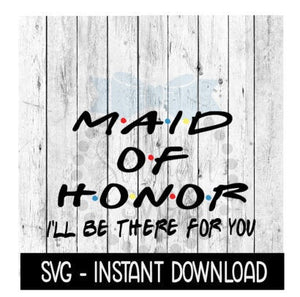 Maid Of Honor I'll Be There For You, Bridal Party Quote, SVG Files Instant Download, Cricut Cut Files, Silhouette Cut Files, Download, Print