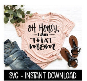 Oh Honey, I am That Mom SVG, Tee Shirt SVG Files, Instant Download, Cricut Cut Files, Silhouette Cut Files, Download, Print