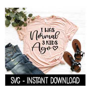 I Was Normal 3 Kids Ago SVG, Tee Shirt SVG Files, Instant Download, Cricut Cut Files, Silhouette Cut Files, Download, Print