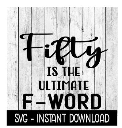 Fifty Is The Ultimate F Word SVG, Funny Adult SVG, Instant Download, Cricut Cut Files, Silhouette Cut Files, Download, Print