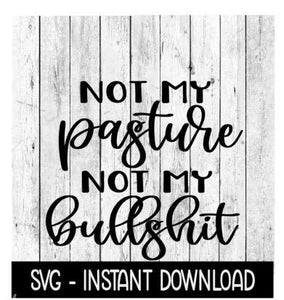 Not My Pasture Not My Bullshit SVG, Funny Adult SVG, Instant Download, Cricut Cut Files, Silhouette Cut Files, Download, Print