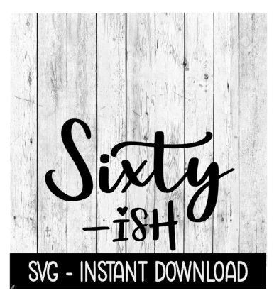 Sixty Ish SVG, Funny Adult SVG, Instant Download, Cricut Cut Files, Silhouette Cut Files, Download, Print