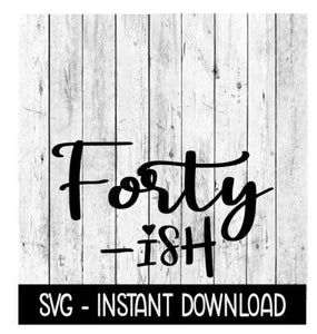 Forty Ish SVG, Funny Adult SVG, Instant Download, Cricut Cut Files, Silhouette Cut Files, Download, Print