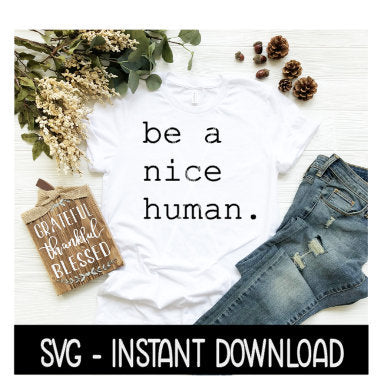 Be A Nice Human SVG, Tee Shirt SVG Files, Instant Download, Cricut Cut Files, Silhouette Cut Files, Download, Print