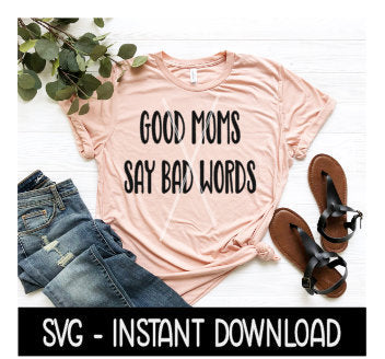 Good Moms Say Bad Words SVG, Tee Shirt SVG Files, Instant Download, Cricut Cut Files, Silhouette Cut Files, Download, Print