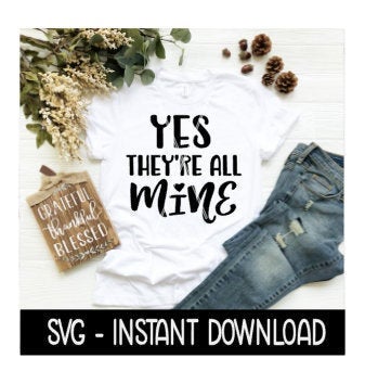 Yes They're All Mine SVG, Funny Sarcastic Mom Tee Shirt SVG Files, Instant Download, Cricut Cut Files, Silhouette Cut Files, Download, Print