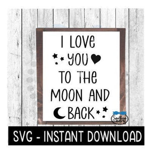 I Love You To The Moon And Back, Farmhouse Sign SVG File, Instant Download, Cricut Cut File, Silhouette Cut Files, Download, Print