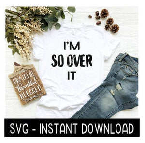 I'm So Over It SVG, Tee Shirt SVG. Tee Quotes SVG Files, Instant Download, Cricut Cut Files, Silhouette Cut Files, Download, Print