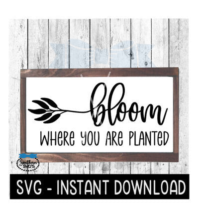 Bloom Where You Are Planted, Farmhouse Sign SVG File, Instant Download, Cricut Cut File, Silhouette Cut Files, Download, Print
