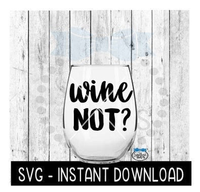 Wine Not SVG, Wine Glass SVG Files, Instant Download, Cricut Cut Files, Silhouette Cut Files, Download, Print