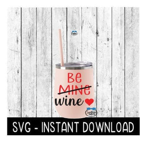 Be Mine Be Wine, Valentines Day SVG, SVG Files, Instant Download, Cricut Cut Files, Silhouette Cut Files, Download, Print