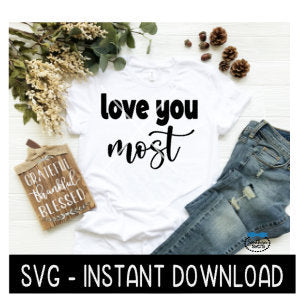 Love You Most SVG, Tee Shirt, Tee Shirt SVG Files, Inspirational SVG Instant Download, Cricut Cut Files, Silhouette Cut Files, Download