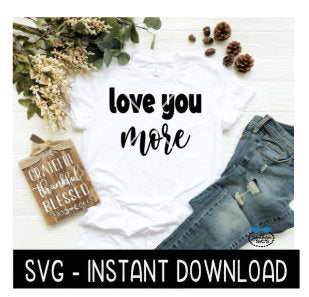Love You More SVG, Tee Shirt, Tee Shirt SVG Files, Inspirational SVG Instant Download, Cricut Cut Files, Silhouette Cut Files, Download