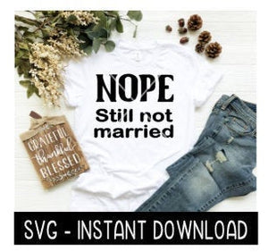 Nope Still Not Married SVG, Tee Shirt SVG File, Tee SVG, Instant Download, Cricut Cut Files, Silhouette Cut Files, Download