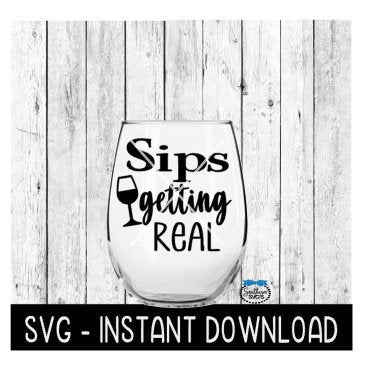 Sips Getting Real SVG, Funny Wine SVG Files, Instant Download, Cricut Cut Files, Silhouette Cut Files, Download, Print