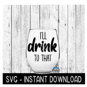 I'll Drink To That SVG, Wine Glass SVG Files, Instant Download, Cricut Cut Files, Silhouette Cut Files, Download, Print