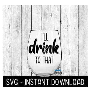 I'll Drink To That SVG, Wine Glass SVG Files, Instant Download, Cricut Cut Files, Silhouette Cut Files, Download, Print