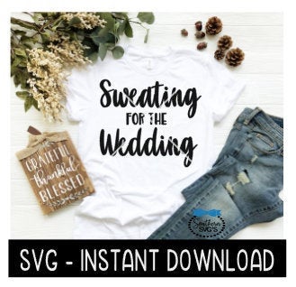 Sweating For The Wedding SVG, Wedding Tee Shirt SVG Files, Instant Download, Cricut Cut Files, Silhouette Cut Files, Download, Print