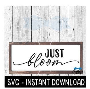 Just Bloom SVG, Farmhouse Sign SVG Files, SVG Instant Download, Cricut Cut Files, Silhouette Cut Files, Download, Print