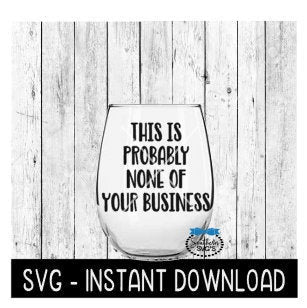This Is Probably None Of Your Business SVG, Funny Wine SVG Files, Instant Download, Cricut Cut Files, Silhouette Cut Files, Download, Print