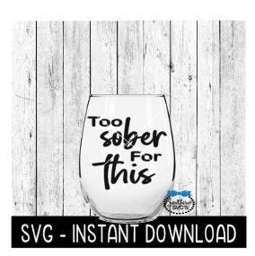 Too Sober For This SVG, Wine Glass SVG Files, Instant Download, Cricut Cut Files, Silhouette Cut Files, Download, Print