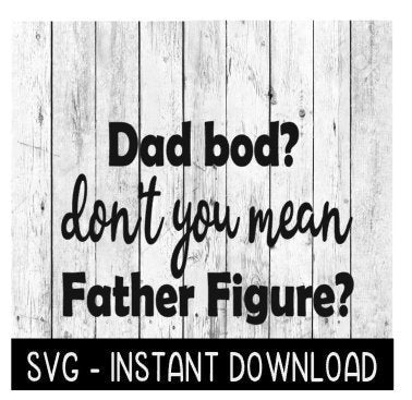 Dad Bod Don't You Mean Father Figure SVG, Father's Day SVG Files, Instant Download, Cricut Cut Files, Silhouette Cut Files, Download, Print