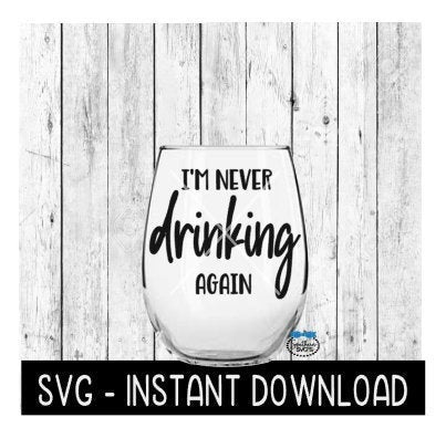 I'm Never Drinking Again SVG, Wine Glass SVG Files, Instant Download, Cricut Cut Files, Silhouette Cut Files, Download, Print