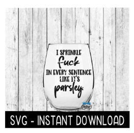I Sprinkle FCK In Every Sentence Like It's Parsley SVG, Wine Glass SVG, Instant Download, Cricut Cut Files, Silhouette Cut Files, Download