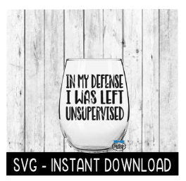 In My Defense I was Left Unsupervised SVG, Wine Glass SVG Files, Instant Download, Cricut Cut Files, Silhouette Cut Files, Download, Print