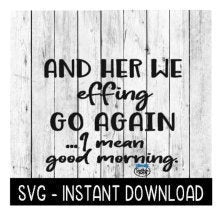 And Here We Effing Go Again I mean Good Morning SVG,  SVG Files, Instant Download, Cricut Cut Files, Silhouette Cut Files, Download, Print