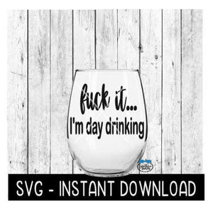 Fck It I'm Day Drinking SVG, Wine Glass SVG Files, Instant Download, Cricut Cut Files, Silhouette Cut Files, Download, Print