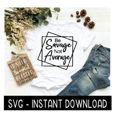 Be Savage Not Average SVG, Tee Shirt SVG Files, Instant Download, Cricut Cut Files, Silhouette Cut Files, Download, Print