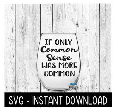 If Only Common Sense Was More Common SVG, Funny Wine SVG Files, Instant Download, Cricut Cut Files, Silhouette Cut Files, Download, Print