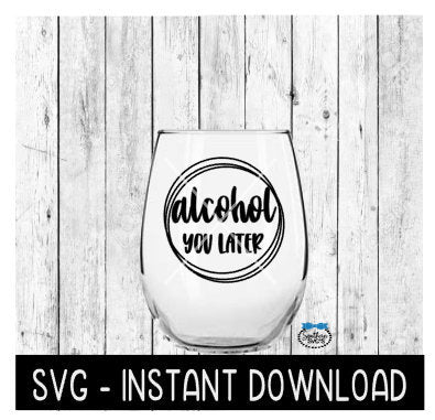 Alcohol You Later SVG, Wine Glass SVG Files, Instant Download, Cricut Cut Files, Silhouette Cut Files, Download, Print