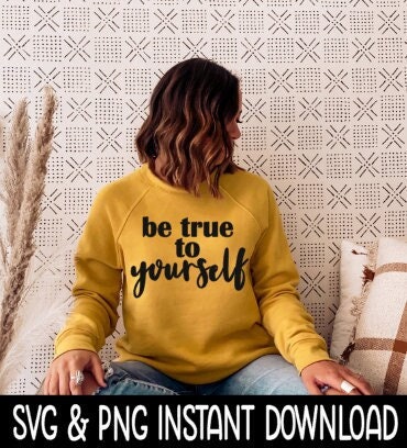 Be True To Yourself SVG Sweatshirt SvG Files, Tee Shirt SvG Instant Download, Cricut Cut Files, Silhouette Cut Files, Download, Print