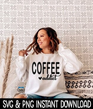 Coffee Addict SVG, PNG Sweatshirt SVG Files, Tee Shirt SvG Instant Download, Cricut Cut Files, Silhouette Cut Files, Download, Print