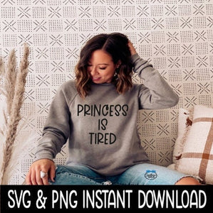 Princess Is Tired SVG, Tee SVG Files, Sweatshirt SvG, Instant Download, Cricut Cut Files, Silhouette Cut Files, Download, Print