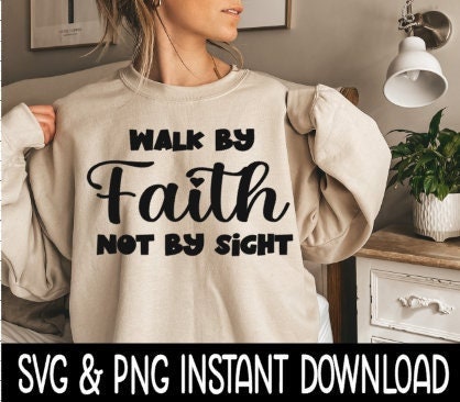 Walk By Faith Not By Sight SVG, Sweatshirt SvG Files, Tee Shirt SvG Instant Download, Cricut Cut Files, Silhouette Cut Files, Download