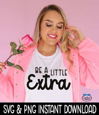 Be A Little Extra SVG, Be A Little Extra Tee Shirt SvG Instant Download, Cricut Cut Files, Silhouette Cut Files, Print