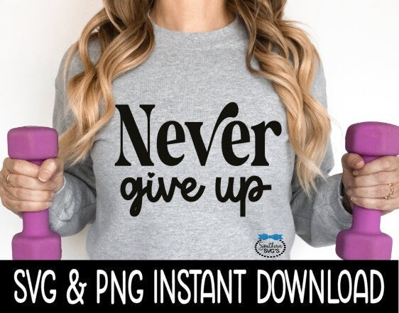 Never Give UP SVG, Workout SVG File, Exercise Tee SVG, Gym Clothing SVG Instant Download, Cricut Cut Files, Silhouette Cut Files