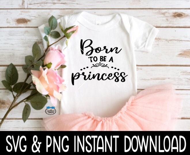 Born To Be A Princess Baby SvG, Newborn Baby Bodysuit SVG, Instant Download, Cricut Cut Files, Silhouette Cut Files, Print