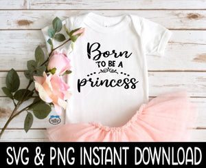 Born To Be A Princess Baby SvG, Newborn Baby Bodysuit SVG, Instant Download, Cricut Cut Files, Silhouette Cut Files, Print