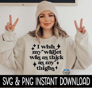 I Wish My Wallet Was As Thick As My Thighs SVG, Sarcastic Quote SvG, Instant Download, Cricut Cut Files, Silhouette Cut Files, Print