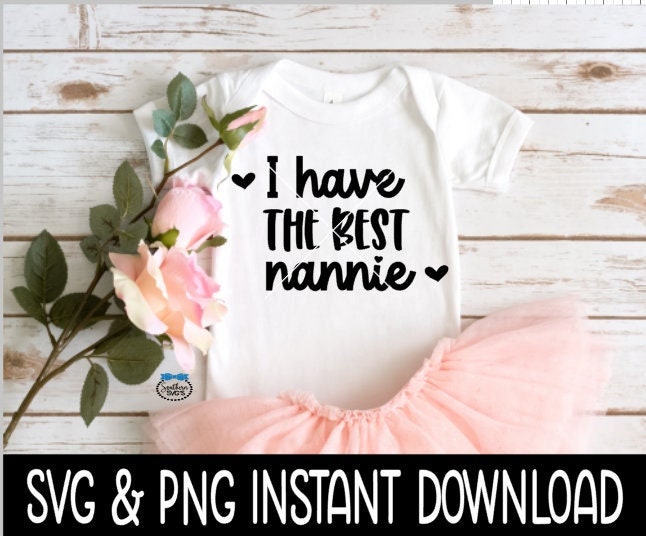 I Have The Best Nannie Baby SvG, I Have The Best Nannie Tee Shirt SVG, Baby Bodysuit SVG, Instant Download, Cricut Cut File, Silhouette Cut File