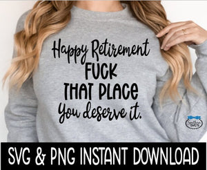 Happy Retirement Fuck That Place You Deserve It SVG Sweatshirt SVG, Instant Download, Cricut Cut Files, Silhouette Cut Files, Download