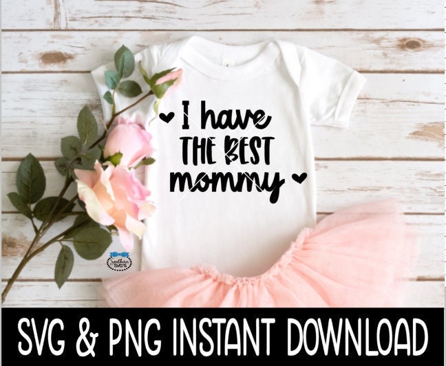 I Have The Best Mommy Baby SvG, I Have The Best Mommy Tee Shirt SVG, Baby Bodysuit SVG, Instant Download, Cricut Cut File, Silhouette Cut File