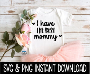 I Have The Best Mommy Baby SvG, I Have The Best Mommy Tee Shirt SVG, Baby Bodysuit SVG, Instant Download, Cricut Cut File, Silhouette Cut File