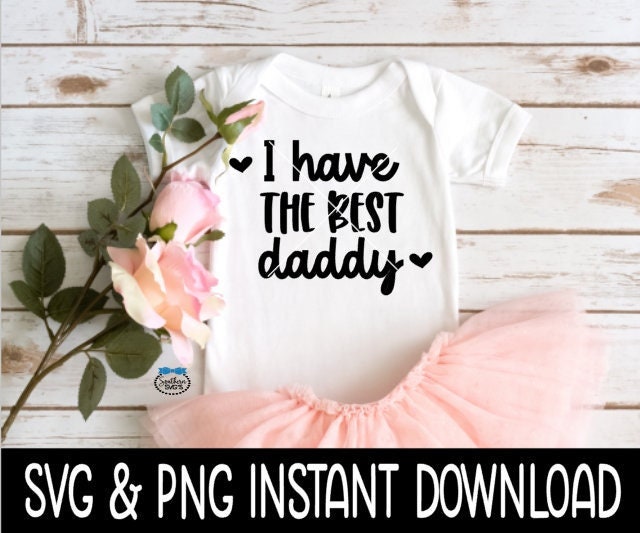 I Have The Best Daddy Baby SvG, I Have The Best Daddy Tee SVG, Baby Bodysuit SVG, Instant Download, Cricut Cut File, Silhouette Cut File