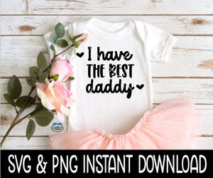I Have The Best Daddy Baby SvG, I Have The Best Daddy Tee SVG, Baby Bodysuit SVG, Instant Download, Cricut Cut File, Silhouette Cut File