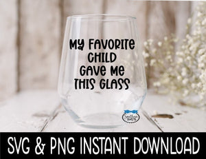 My Favorite Child Gave Me This Glass SVG, Wine Glass SVG Files, Instant Download, Cricut Cut Files, Silhouette Cut Files, Download